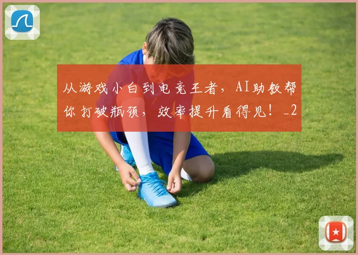 从游戏小白到电竞王者,AI助教帮你打破瓶颈,效率提升看得见!_20260704164824