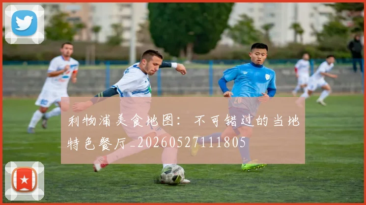 利物浦美食地图:不可错过的当地特色餐厅_20260527111805
