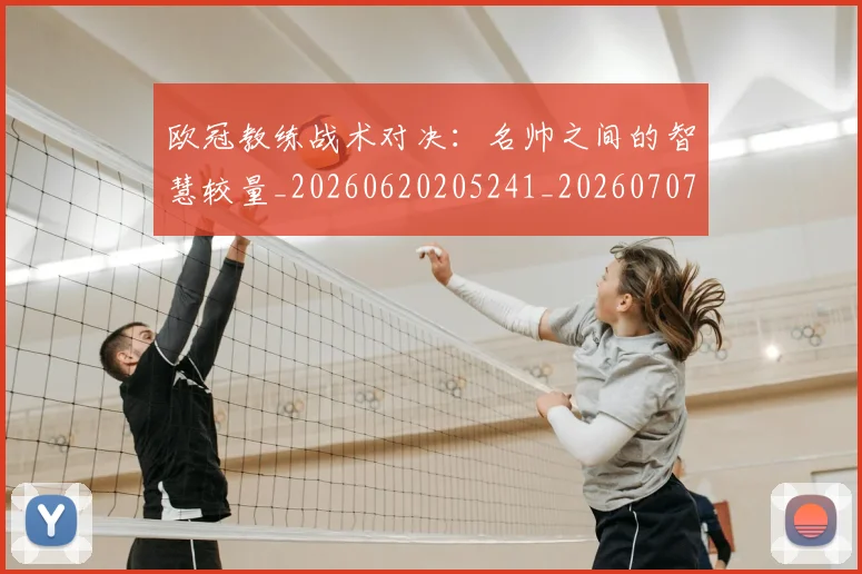 欧冠教练战术对决：名帅之间的智慧较量_20260620205241_20260707151140_20260801163804