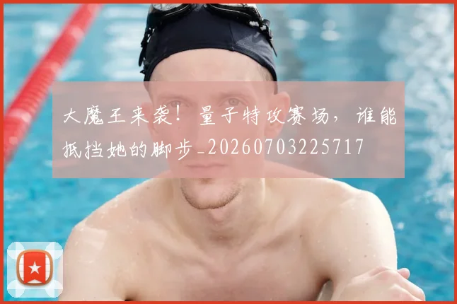大魔王来袭!量子特攻赛场,谁能抵挡她的脚步_20260703225717