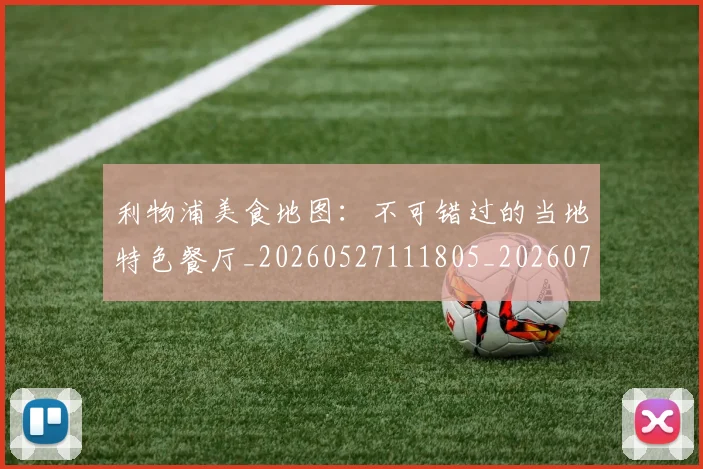 利物浦美食地图：不可错过的当地特色餐厅_20260527111805_20260703220306