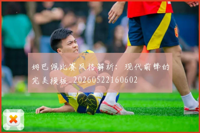 姆巴佩比赛风格解析:现代前锋的完美模板_20260522160602