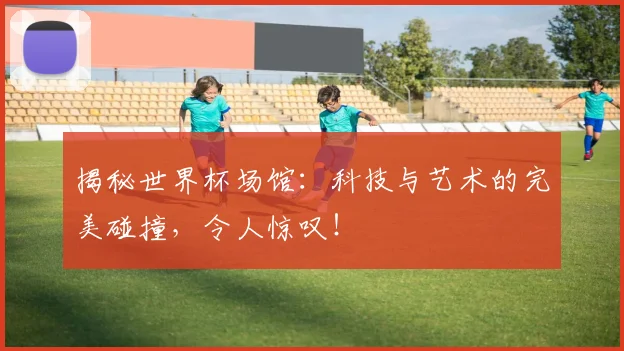 揭秘世界杯场馆:科技与艺术的完美碰撞,令人惊叹!
