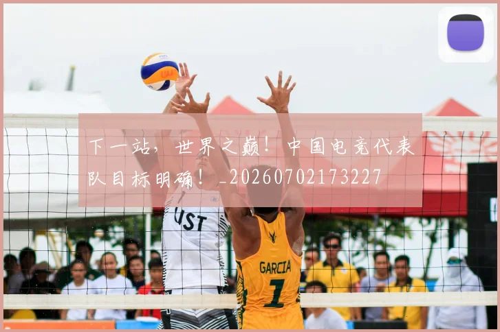 下一站，世界之巅！中国电竞代表队目标明确！_20260702173227
