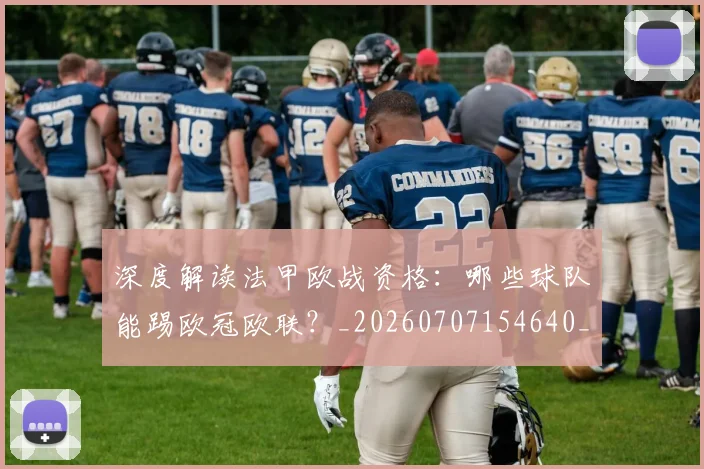 深度解读法甲欧战资格：哪些球队能踢欧冠欧联？_20260707154640_20260802152547