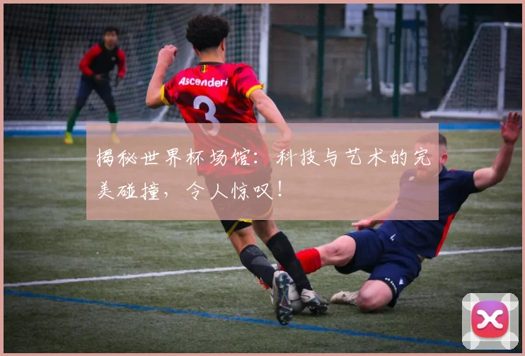 揭秘世界杯场馆:科技与艺术的完美碰撞,令人惊叹!