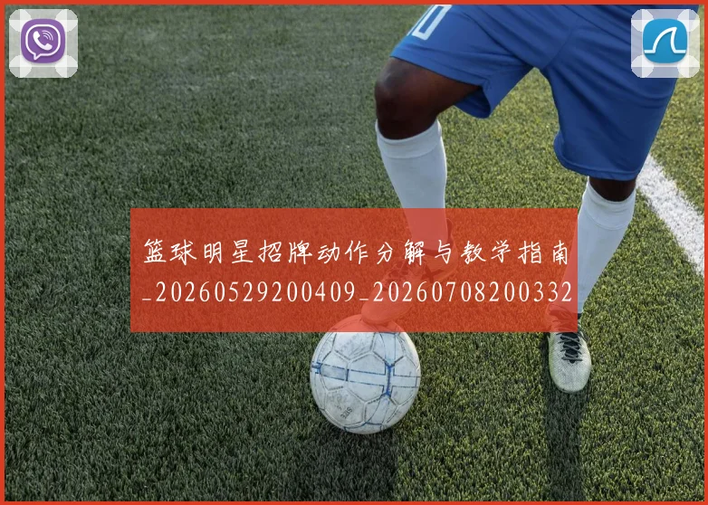 篮球明星招牌动作分解与教学指南_20260529200409_20260708200332_20260804164732