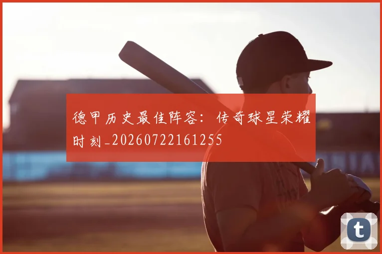 德甲历史最佳阵容：传奇球星荣耀时刻_20260722161255
