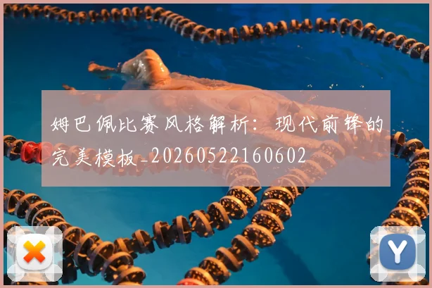 姆巴佩比赛风格解析:现代前锋的完美模板_20260522160602