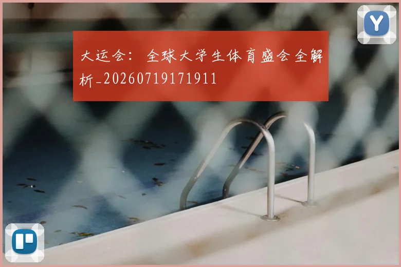 大运会：全球大学生体育盛会全解析_20260719171911
