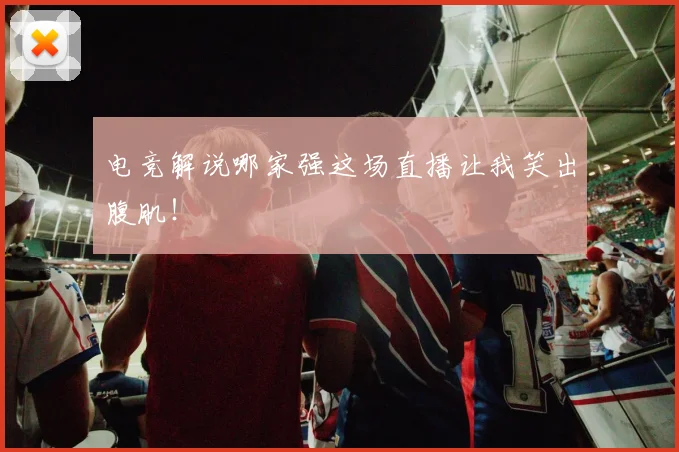 电竞解说哪家强这场直播让我笑出腹肌！
