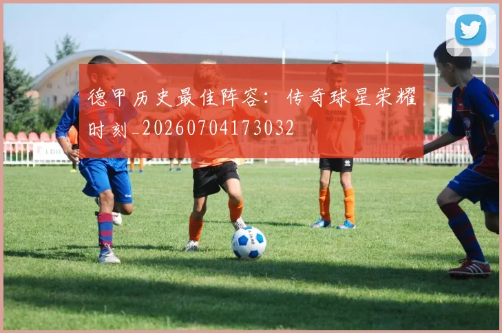 德甲历史最佳阵容:传奇球星荣耀时刻_20260704173032