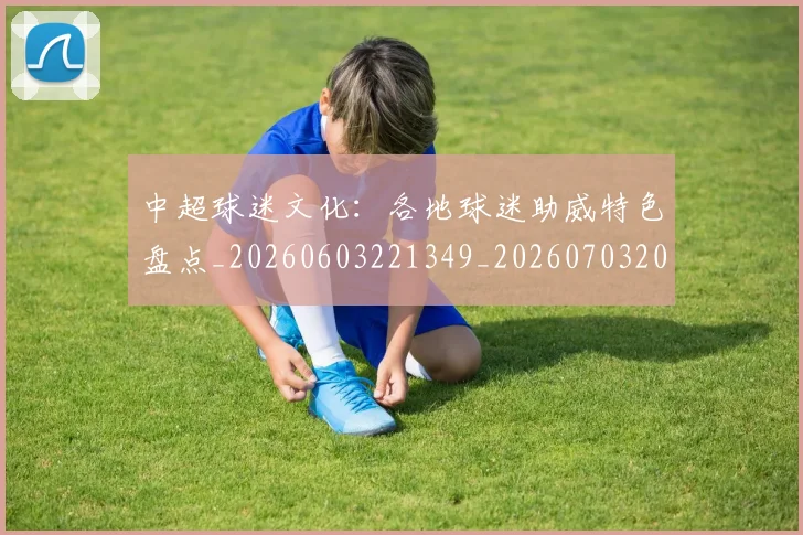 中超球迷文化:各地球迷助威特色盘点_20260603221349_20260703204919